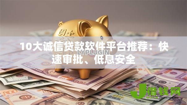 10大诚信贷款软件平台推荐:快速审批、低息安全 10大诚信贷款软件平台推荐:快速审批、低息安全