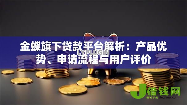 金蝶旗下贷款平台解析：产品优势、申请流程与用户评价