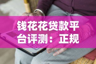 钱花花贷款平台评测:正规靠谱、快速放款,满足你的资金需求 钱花花贷款平台评测:正规靠谱、快速放款,满足你的资金需求