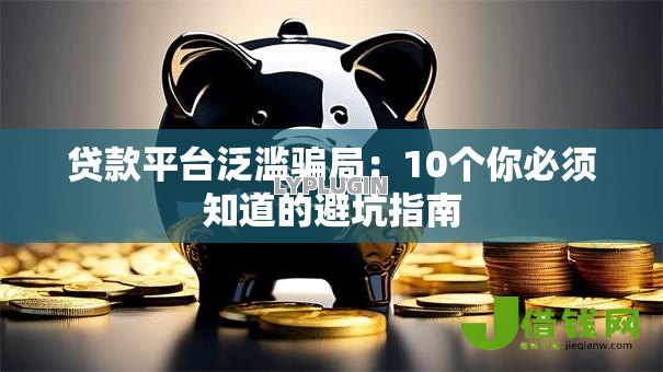 贷款平台泛滥骗局:10个你必须知道的避坑指南 贷款平台泛滥骗局:10个你必须知道的避坑指南