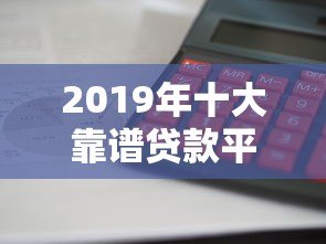 2019年十大靠谱贷款平台推荐:利息低、放款快、安全有保障 2019年十大靠谱贷款平台推荐:利息低、放款快、安全有保障