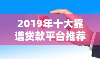 2019年十大靠谱贷款平台推荐:利息低、放款快、安全有保障 2019年十大靠谱贷款平台推荐:利息低、放款快、安全有保障
