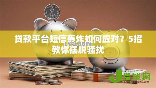 贷款平台短信轰炸如何应对?5招教你摆脱骚扰 贷款平台短信轰炸如何应对?5招教你摆脱骚扰