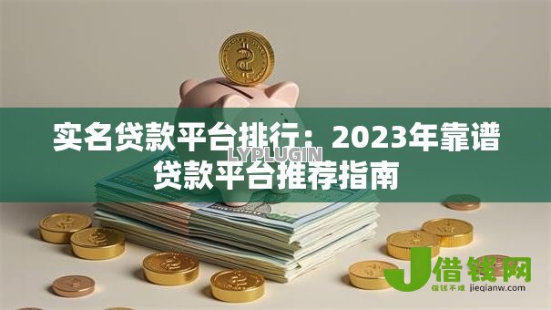 实名贷款平台排行：2023年靠谱贷款平台推荐指南