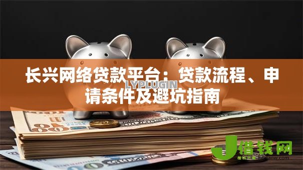 长兴网络贷款平台:贷款流程、申请条件及避坑指南 长兴网络贷款平台:贷款流程、申请条件及避坑指南