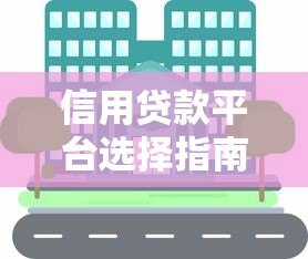 信用贷款平台选择指南:正规平台对比及申请注意事项 信用贷款平台选择指南:正规平台对比及申请注意事项