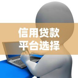 信用贷款平台选择指南:正规平台对比及申请注意事项 信用贷款平台选择指南:正规平台对比及申请注意事项