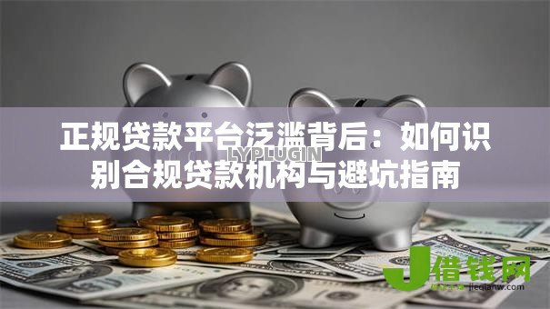 正规贷款平台泛滥背后:如何识别合规贷款机构与避坑指南 正规贷款平台泛滥背后:如何识别合规贷款机构与避坑指南