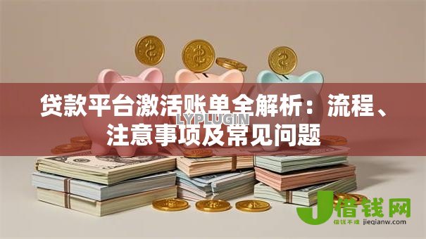 贷款平台激活账单全解析:流程、注意事项及常见问题 贷款平台激活账单全解析:流程、注意事项及常见问题