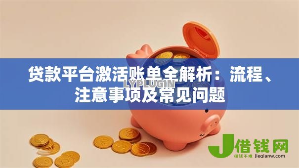 贷款平台激活账单全解析:流程、注意事项及常见问题 贷款平台激活账单全解析:流程、注意事项及常见问题