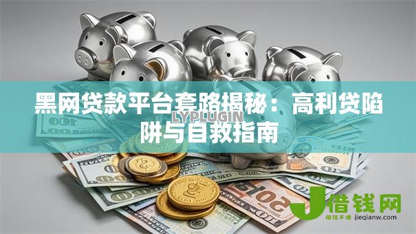 黑网贷款平台套路揭秘：高利贷陷阱与自救指南