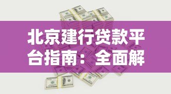 北京建行贷款平台指南：全面解析条件、流程与利率优势