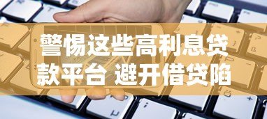 警惕这些高利息贷款平台 避开借贷陷阱 警惕这些高利息贷款平台 避开借贷陷阱