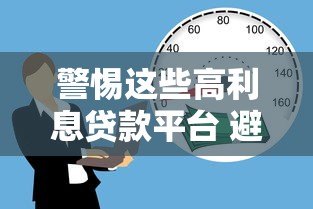 警惕这些高利息贷款平台 避开借贷陷阱 警惕这些高利息贷款平台 避开借贷陷阱