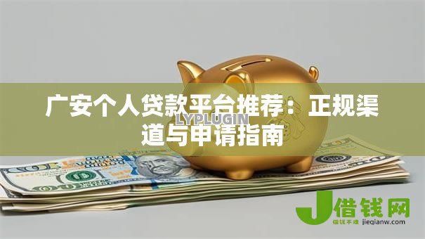 广安个人贷款平台推荐:正规渠道与申请指南 广安个人贷款平台推荐:正规渠道与申请指南