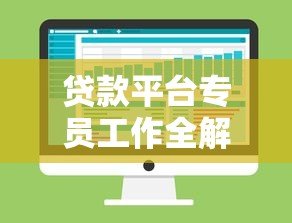 贷款平台专员工作全解析：职责、技能与发展前景