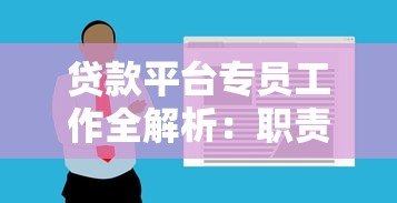 贷款平台专员工作全解析：职责、技能与发展前景