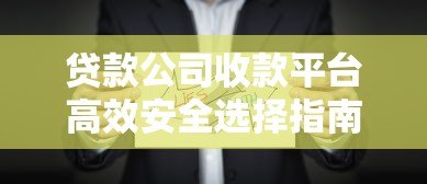 贷款公司收款平台高效安全选择指南 贷款公司收款平台高效安全选择指南