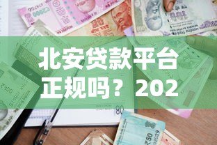 北安贷款平台正规吗？2023最新贷款攻略与避坑指南