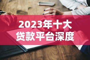 2023年十大贷款平台深度测评:哪家更靠谱?优缺点全解析 2023年十大贷款平台深度测评:哪家更靠谱?优缺点全解析