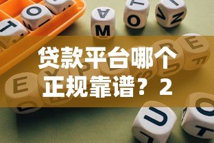 贷款平台哪个正规靠谱?2023年避坑指南及平台推荐 贷款平台哪个正规靠谱?2023年避坑指南及平台推荐