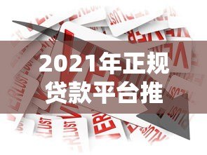 2021年正规贷款平台推荐：安全靠谱的借款渠道解析