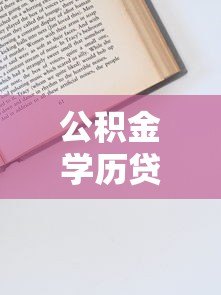 公积金学历贷款平台解析:申请条件、流程与注意事项 公积金学历贷款平台解析:申请条件、流程与注意事项