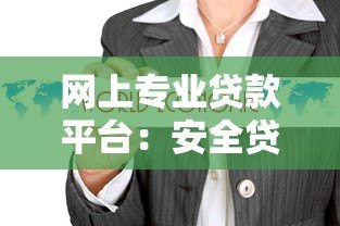 网上专业贷款平台:安全贷款攻略与正规渠道推荐 网上专业贷款平台:安全贷款攻略与正规渠道推荐