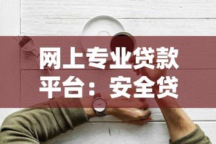 网上专业贷款平台:安全贷款攻略与正规渠道推荐 网上专业贷款平台:安全贷款攻略与正规渠道推荐