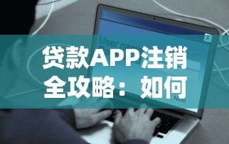 贷款APP注销全攻略：如何彻底关闭账户保障信息安全