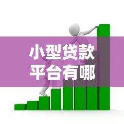 小型贷款平台有哪些?如何选择靠谱的借贷渠道及注意事项 小型贷款平台有哪些?如何选择靠谱的借贷渠道及注意事项