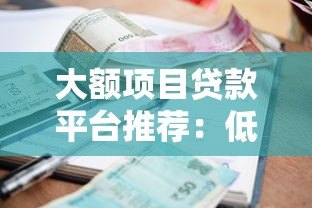 大额项目贷款平台推荐:低利率高额度申请攻略 大额项目贷款平台推荐:低利率高额度申请攻略