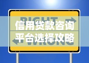 信用贷款咨询平台选择攻略:避坑指南与实用技巧 信用贷款咨询平台选择攻略:避坑指南与实用技巧
