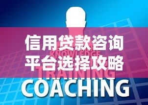 信用贷款咨询平台选择攻略:避坑指南与实用技巧 信用贷款咨询平台选择攻略:避坑指南与实用技巧