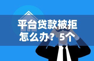 平台贷款被拒怎么办?5个真实有效的补救方案 平台贷款被拒怎么办?5个真实有效的补救方案