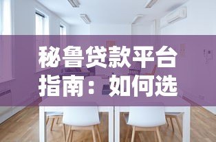 秘鲁贷款平台指南:如何选择正规低息贷款渠道 秘鲁贷款平台指南:如何选择正规低息贷款渠道