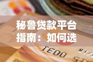 秘鲁贷款平台指南:如何选择正规低息贷款渠道 秘鲁贷款平台指南:如何选择正规低息贷款渠道