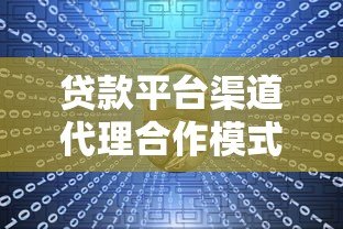 贷款平台渠道代理合作模式与赚钱方法详解 贷款平台渠道代理合作模式与赚钱方法详解