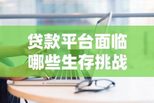 贷款平台面临哪些生存挑战？行业现状与突围路径分析