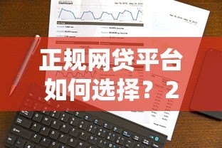 正规网贷平台如何选择?2023年低利率靠谱渠道推荐 正规网贷平台如何选择?2023年低利率靠谱渠道推荐