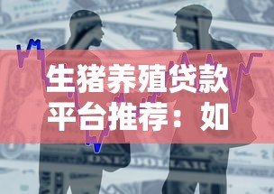 生猪养殖贷款平台推荐:如何申请低息贷款快速扩大规模 生猪养殖贷款平台推荐:如何申请低息贷款快速扩大规模