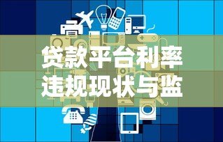 贷款平台利率违规现状与监管政策解读 贷款平台利率违规现状与监管政策解读