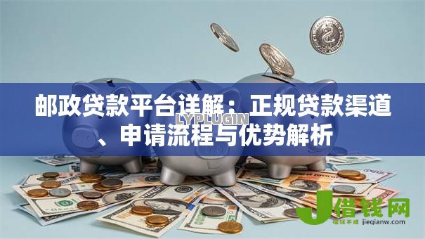 邮政贷款平台详解:正规贷款渠道、申请流程与优势解析 邮政贷款平台详解:正规贷款渠道、申请流程与优势解析