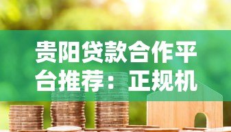 贵阳贷款合作平台推荐:正规机构与申请流程全解析 贵阳贷款合作平台推荐:正规机构与申请流程全解析