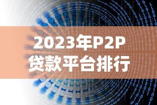 2023年P2P贷款平台排行及避坑指南 2023年P2P贷款平台排行及避坑指南