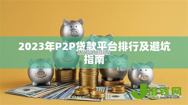 2023年P2P贷款平台排行及避坑指南 2023年P2P贷款平台排行及避坑指南
