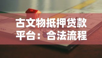 古文物抵押贷款平台:合法流程与风险防范指南 古文物抵押贷款平台:合法流程与风险防范指南