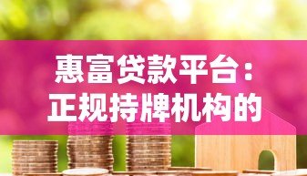 惠富贷款平台：正规持牌机构的借贷新选择
