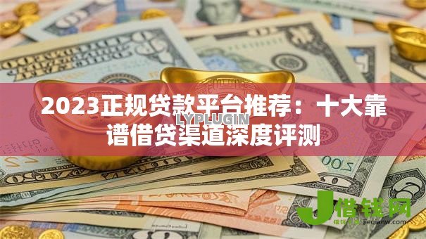 2023正规贷款平台推荐:十大靠谱借贷渠道深度评测 2023正规贷款平台推荐:十大靠谱借贷渠道深度评测