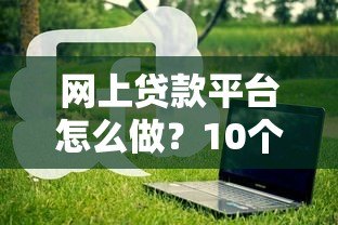 网上贷款平台怎么做？10个关键步骤全流程拆解